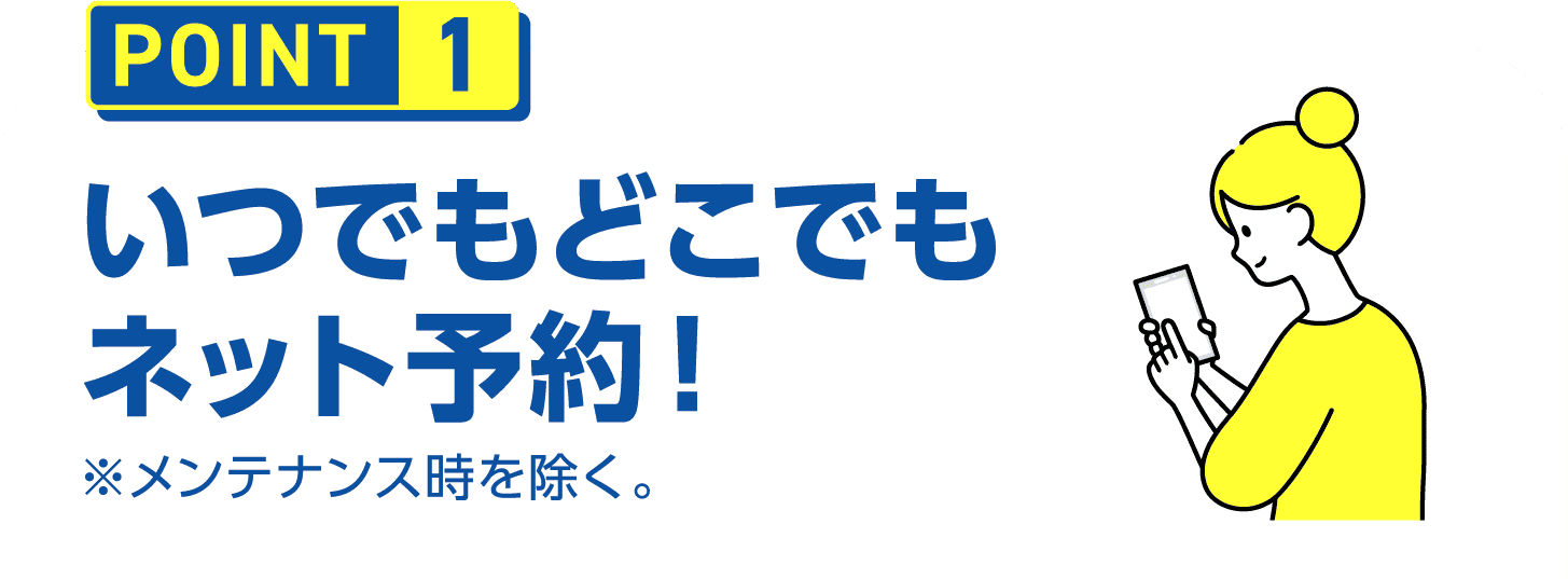 POINT1 いつでもどこでもネット予約！※メンテナンス時を除く。