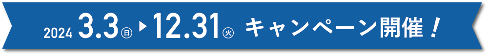 キャンペーン開催期間 2024.3.3～2024.12.31